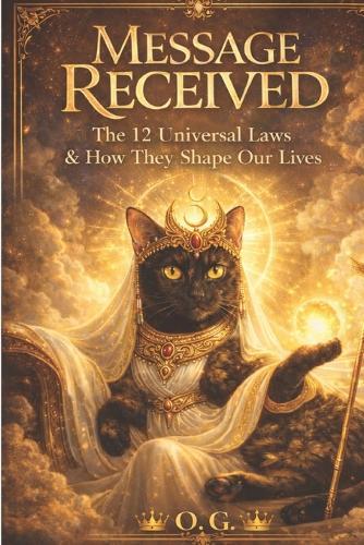 Message Received: The 12 Universal Laws & How They Shape Our Lives