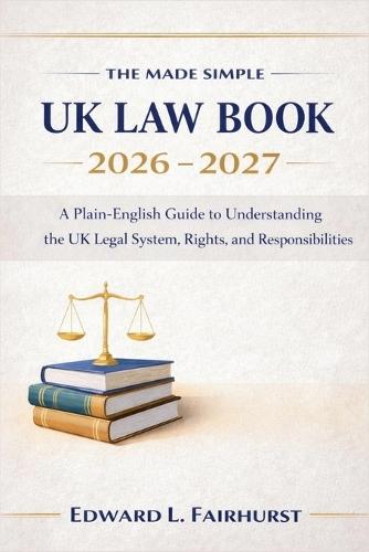 The Made Simple UK Law Book 2026 - 2027: A Plain-English Guide to Understanding the UK Legal System, Rights, and Responsibilities