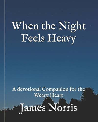 When the Night Feels Heavy: A devotional Companion for the Weary Heart