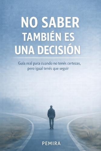 No Saber También Es Una Decisión: Guía real para cuando no tenés certezas, pero igual tenés que seguir