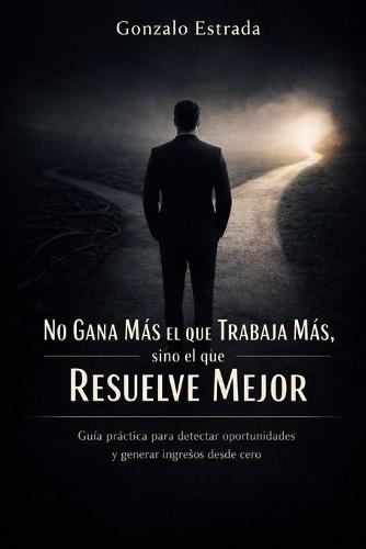 No gana más el que trabaja más, sino el que resuelve mejor: Cómo convertir problemas reales en ingresos con el método PROBLEMA → VALOR
