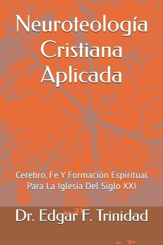 Neuroteología Cristiana Aplicada: Cerebro, Fe Y Formación Espiritual Para La Iglesia Del Siglo XXI