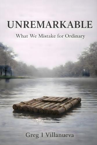 Unremarkable: What We Mistake for Ordinary