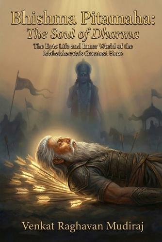 Bhishma Pitamaha: The Soul of Dharma: The Epic Life and Inner World of the Mahabharata's Greatest Hero