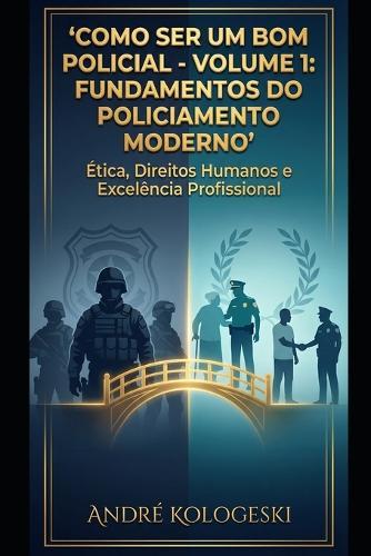 Como Ser Um Bom Policial: VOLUME 1: Fundamentos do Policiamento Moderno