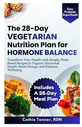 The 28-Day Vegetarian Nutrition Plan for Hormone Balance: Transform Your Health with Simple, Plant-Based Recipes to Support Hormonal Health, Boost Energy, and Enhance Wellbeing
