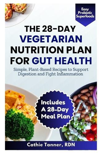 The 28-Day Vegetarian Nutrition Plan for Gut Health: Simple, Plant-Based Recipes to Support Digestion and Fight Inflammation
