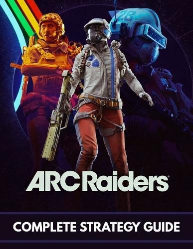 ARC Raiders Complete Strategy Guide: The 2026 Survival Walkthrough: Advanced Tactics, Loot Routes, and Combat Secrets to Dominate the Rust Belt