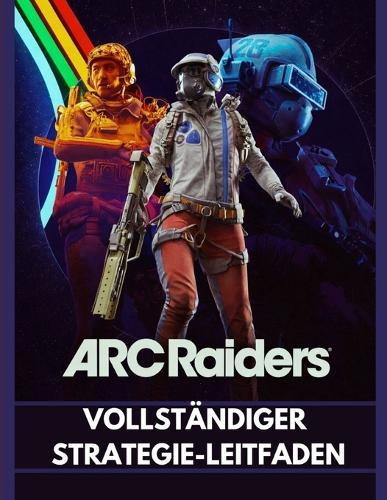ARC Raiders Vollständiger Strategie-Leitfaden: Der Survival-Walkthrough 2026: Fortgeschrittene Taktiken, Loot-Routen und Kampfgeheimnisse, um den Rust Belt zu dominieren