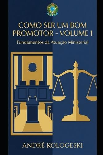 Como Ser Um Bom Promotor: Volume 1: Fundamentos Da Atuação Ministerial