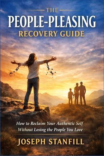 The People-Pleasing Recovery Guide: How to Reclaim Your Authentic Self Without Losing the People You Love