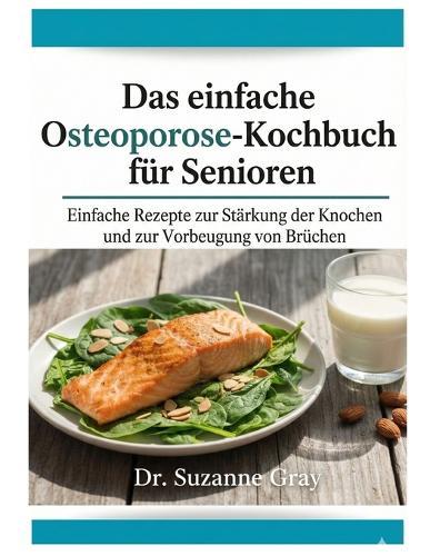 Das einfache Osteoporose-Diät-Koch buch für Senioren: Einfache Rezepte zur Stärkung der Knochen und Vorbeugung von Knochenbrüchen