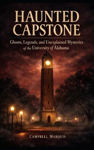 Haunted Capstone: Ghosts, Legends, and Unexplained Mysteries of the University of Alabama