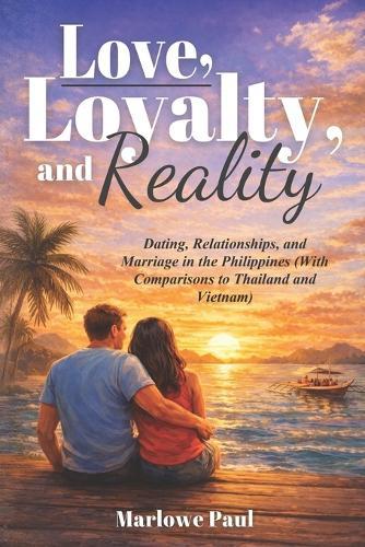 Love, Loyalty, and Reality: Dating, Relationships, and Marriage in the Philippines (With Comparisons to Thailand and Vietnam)