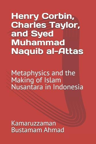 Henry Corbin, Charles Taylor, and Syed Muhammad Naquib al-Attas: Metaphysics and the Making of Islam Nusantara in Indonesia