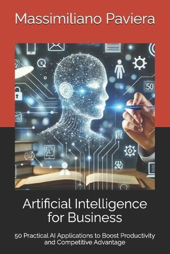 Artificial Intelligence for Business: 50 Practical AI Applications to Boost Productivity and Competitive Advantage