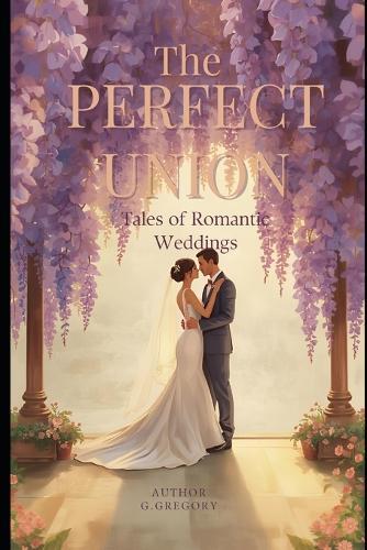 The Perfect Union: Tales of Romantic Weddings