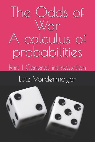 The Odds of War A calculus of probabilities: Part I General introduction