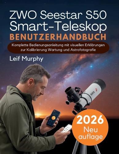 ZWO Seestar S50 Smart-Teleskop Benutzerhandbuch: Komplette Bedienungsanleitung mit visuellen Erklärungen zur Kalibrierung Wartung und Astrofotografie