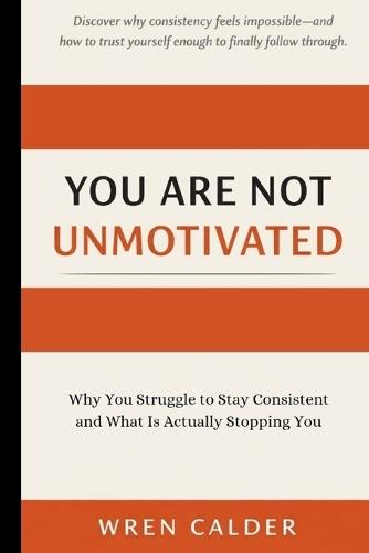 You Are Not Unmotivated: Why You Struggle to Stay Consistent and What Is Actually Stopping You
