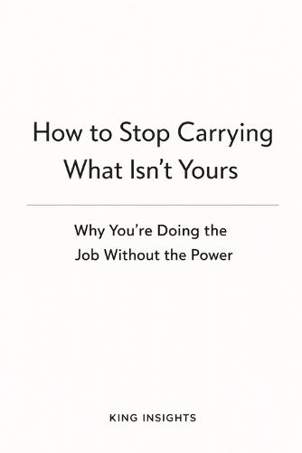 How to Stop Carrying What Isn't Yours: Why You're Doing the Job Without the Power