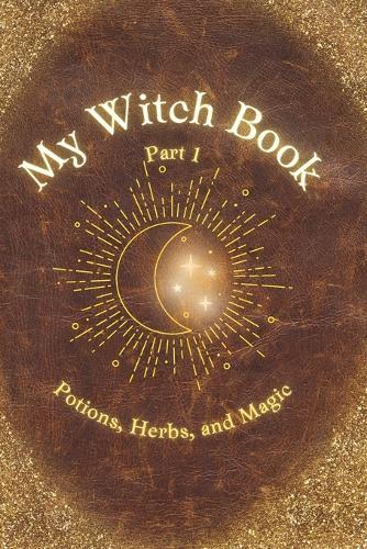 My Witch Book: Potions, Herbs, and Magic: A charmingly magical guide for all young witches featuring easy-to-make home potions.