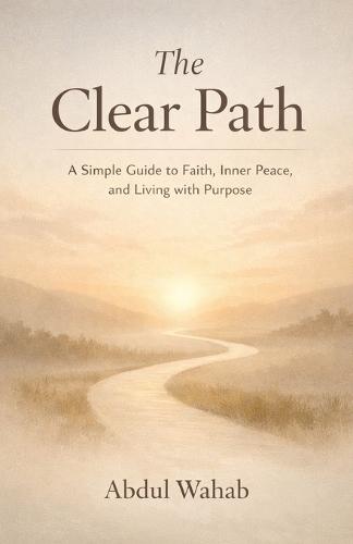 The Clear Path: A Simple Guide to Faith, Inner Peace, and Living with Purpose