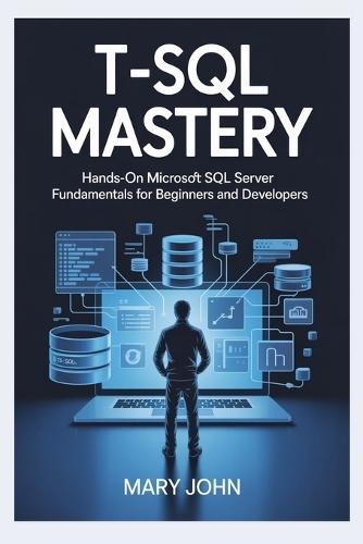 T-SQL Mastery: Hands-On Microsoft SQL Server Fundamentals for Beginners and Developers