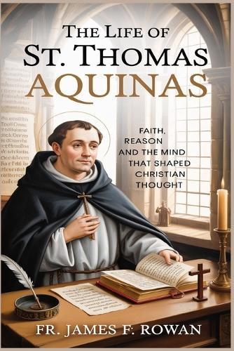 The Life of St. Thomas Aquinas: Faith, Reason, and the Mind That Shaped Christian Thought