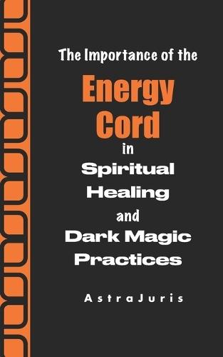The Importance of the Energy Cord in Spiritual Healing and Dark Magic Practices