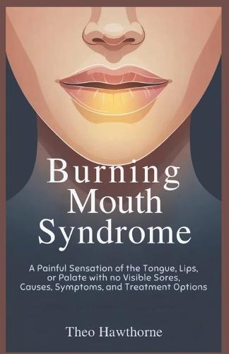 Burning Mouth Syndrome: A Painful Sensation of the Tongue, Lips, or Palate With No Visible Sores, Causes, Symptoms, and Treatment Options