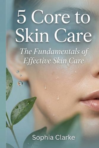 5 Core to Skin Care: The Fundamentals of Effective Skin Care