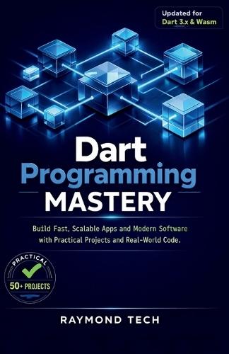 Dart Programming Mastery: Build Fast, Scalable Apps and Modern Software with Practical Projects and Real-World Code