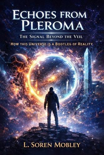 Echoes from Pleroma: The Signal Beyond the Veil--- How This Universe is a Bootleg of Reality