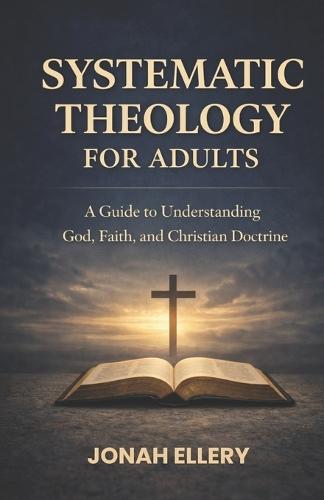 Systematic Theology for Adults: A Guide to Understanding God, Faith, and Christian Doctrine