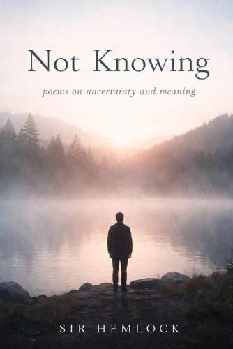 Not Knowing: Poems on Uncertainty and Meaning