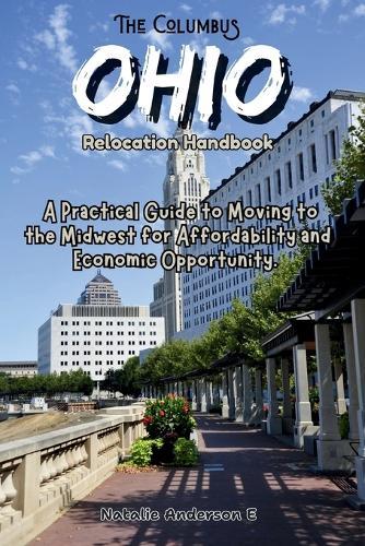 The Columbus, Ohio Relocation Handbook: A Practical Guide to Moving to the Midwest for Affordability and Economic Opportunity