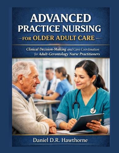 Advanced Practice Nursing for Older Adult Care: Clinical Decision-Making and Care Coordination for Adult-Gerontology Nurse Practitioners