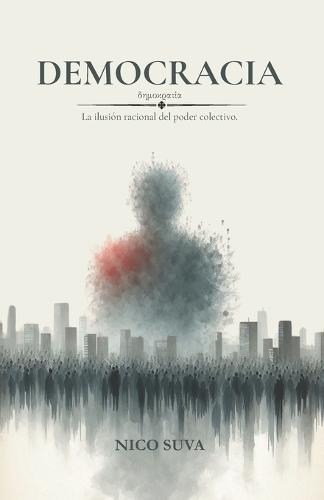 Democracia: La ilusión racional del poder colectivo.