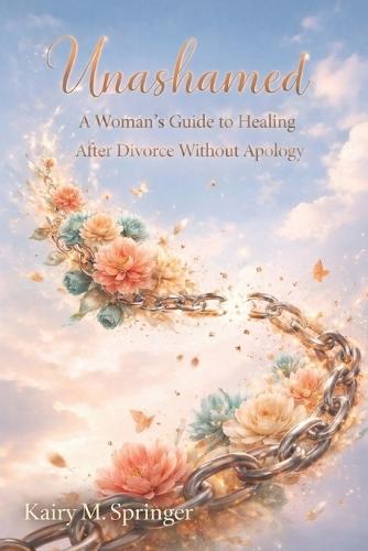 Unashamed: A Woman's Guide to Healing After Divorce Without Apology