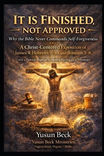 It Is Finished, Not Approved: A Christ-Centered Correction of Self-Judgment, Guilt, and the Authority of the Cross