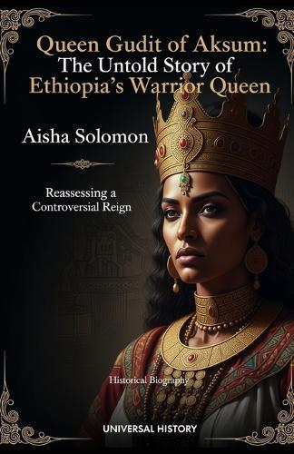 Queen Gudit of Aksum: The Untold Story of Ethiopia's Warrior Queen: Reassessing a Controversial Reign
