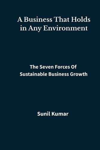 A Business That Holds in Any Environment: The Seven Forces of Sustainable Business Growth
