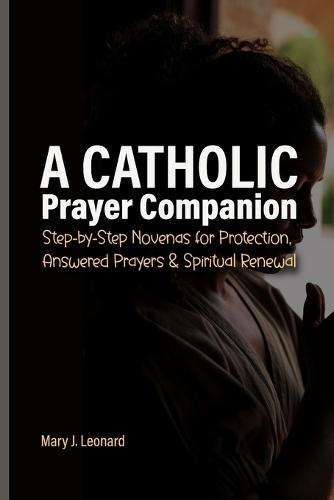 A Catholic Prayer Companion: Step-by-Step Novenas for Protection, Answered Prayers & Spiritual Renewal