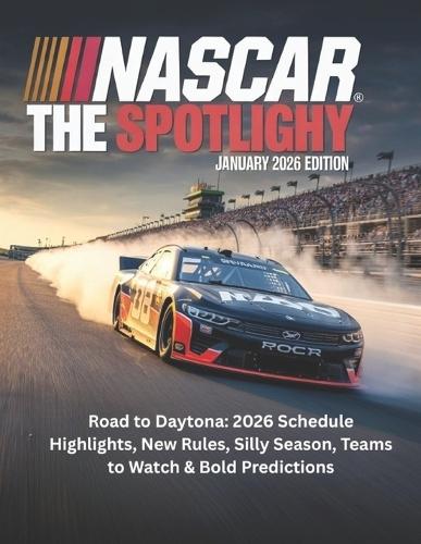 NASCAR the Spotlight Magazine January 2026 Edition: Road to Daytona: 2026 Schedule Highlights, New Rules, Silly Season, Teams to Watch & Bold Predictions