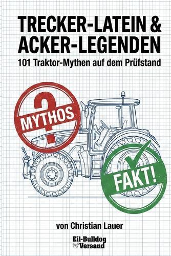 Trecker-Latein & Acker-Legenden: 101 Traktor-Mythen auf dem Prüfstand