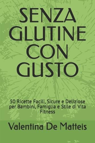 Senza Glutine Con Gusto: 50 Ricette Facili, Sicure e Deliziose per Bambini, Famiglia e Stile di Vita Fitness