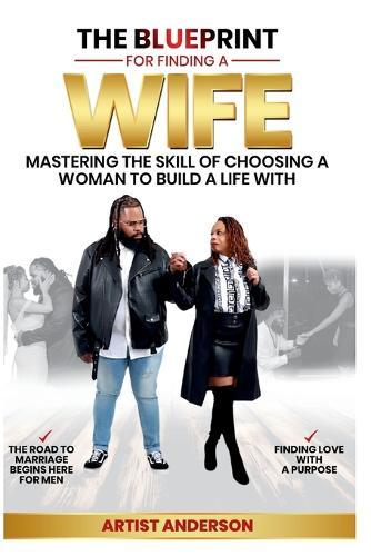 The Blueprint for Finding a Wife: Mastering the Skill of Choosing a Woman to Build a Life With