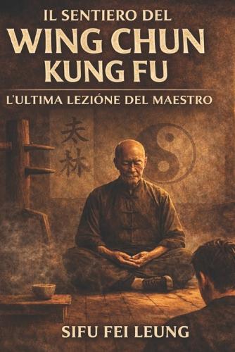 Il Cammino del Wing Chun Kung Fu: L'Ultima Lezione del Maestro