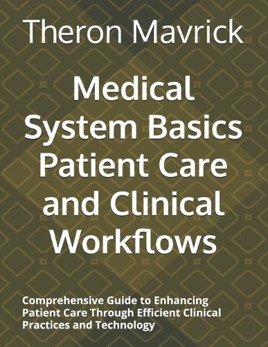 Medical System Basics Patient Care and Clinical Workflows: Comprehensive Guide to Enhancing Patient Care Through Efficient Clinical Practices and Technology